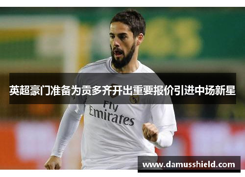 英超豪门准备为贡多齐开出重要报价引进中场新星