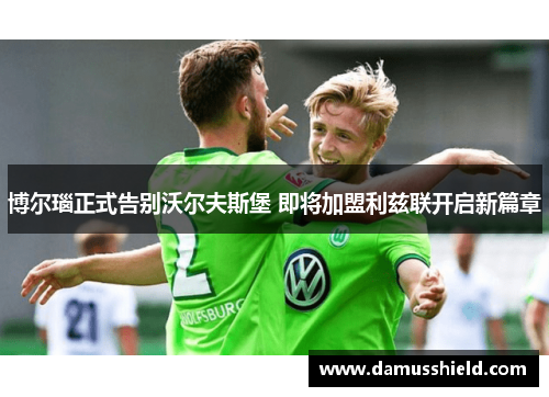 博尔瑙正式告别沃尔夫斯堡 即将加盟利兹联开启新篇章