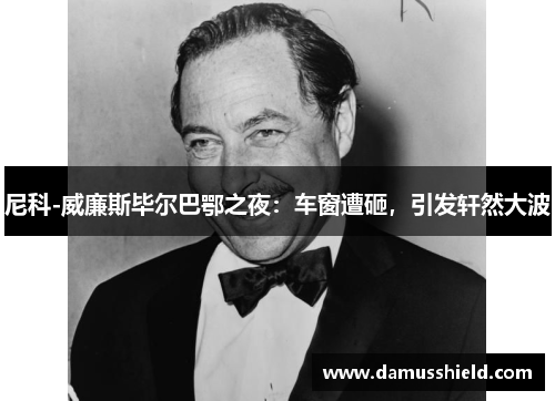 尼科-威廉斯毕尔巴鄂之夜：车窗遭砸，引发轩然大波