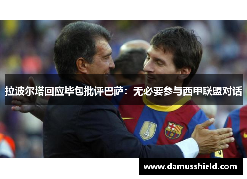 拉波尔塔回应毕包批评巴萨：无必要参与西甲联盟对话