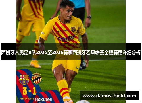 西班牙人男足B队2025至2026赛季西班牙乙级联赛全程赛程详细分析